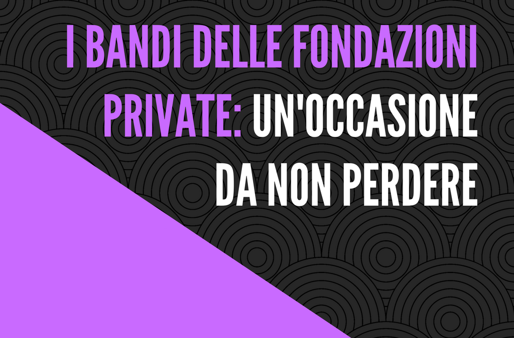 I bandi delle fondazioni private: un’occasione da non perdere