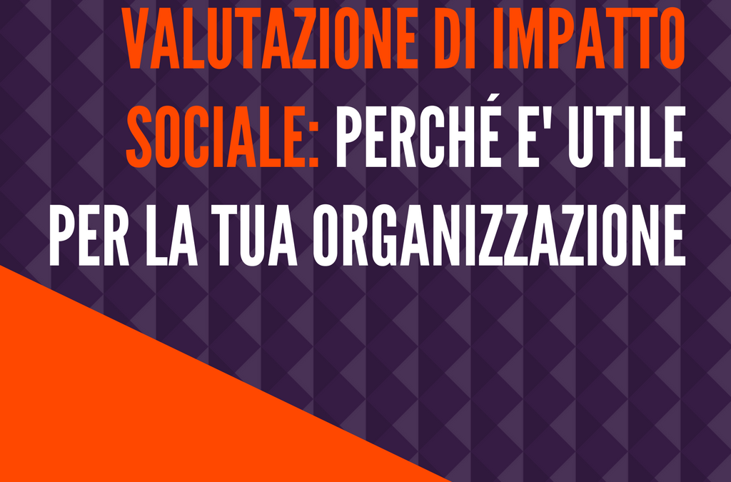 Valutazione dell’impatto sociale: perchè è utile per la tua organizzazione